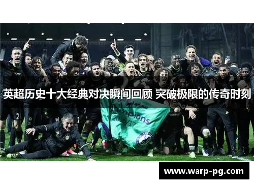 英超历史十大经典对决瞬间回顾 突破极限的传奇时刻