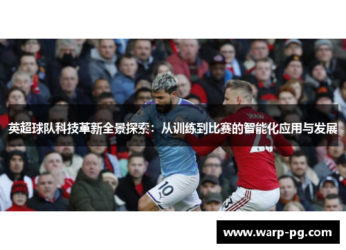 英超球队科技革新全景探索：从训练到比赛的智能化应用与发展