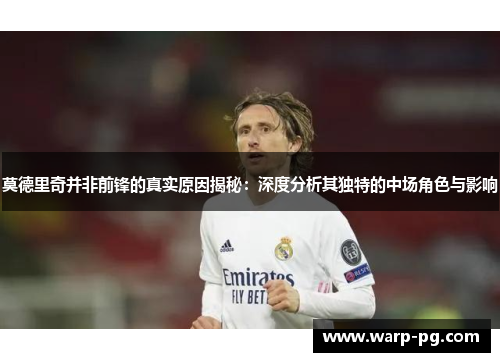 莫德里奇并非前锋的真实原因揭秘:深度分析其独特的中场角色与影响 莫德里奇并非前锋的真实原因揭秘:深度分析其独特的中场角色与影响
