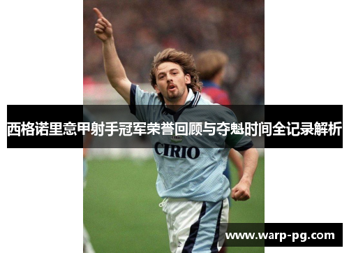 西格诺里意甲射手冠军荣誉回顾与夺魁时间全记录解析 西格诺里意甲射手冠军荣誉回顾与夺魁时间全记录解析