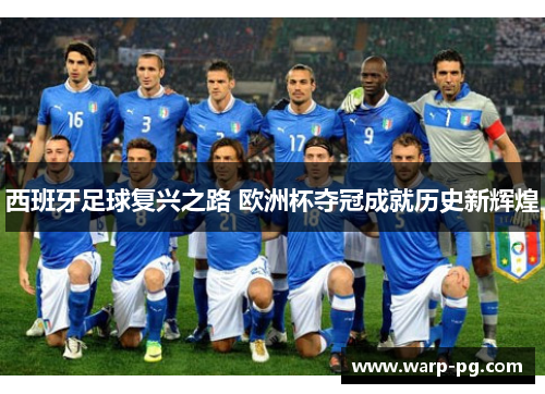 西班牙足球复兴之路 欧洲杯夺冠成就历史新辉煌 西班牙足球复兴之路 欧洲杯夺冠成就历史新辉煌