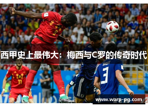 西甲史上最伟大:梅西与C罗的传奇时代 西甲史上最伟大:梅西与C罗的传奇时代