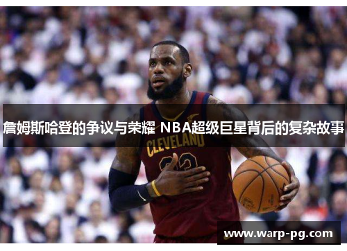 詹姆斯哈登的争议与荣耀 NBA超级巨星背后的复杂故事 詹姆斯哈登的争议与荣耀 NBA超级巨星背后的复杂故事