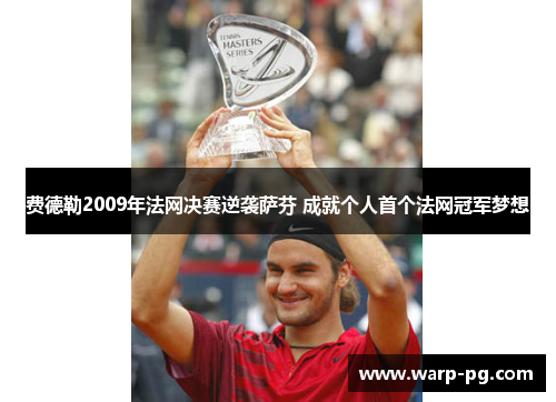 费德勒2009年法网决赛逆袭萨芬 成就个人首个法网冠军梦想 费德勒2009年法网决赛逆袭萨芬 成就个人首个法网冠军梦想