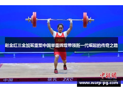 赵金红三金加冕重塑中国举重辉煌带领新一代崛起的传奇之路 赵金红三金加冕重塑中国举重辉煌带领新一代崛起的传奇之路