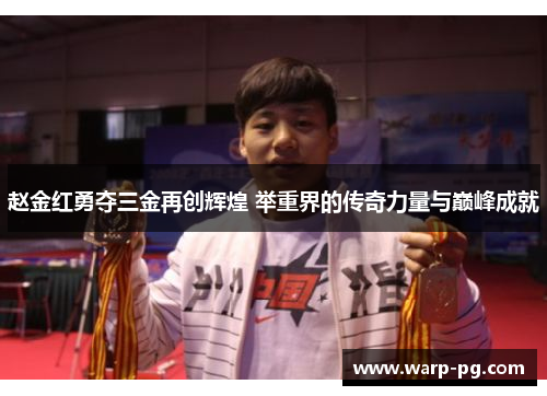赵金红勇夺三金再创辉煌 举重界的传奇力量与巅峰成就 赵金红勇夺三金再创辉煌 举重界的传奇力量与巅峰成就