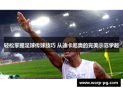 轻松掌握足球传球技巧 从迪卡尼奥的完美示范学起 轻松掌握足球传球技巧 从迪卡尼奥的完美示范学起