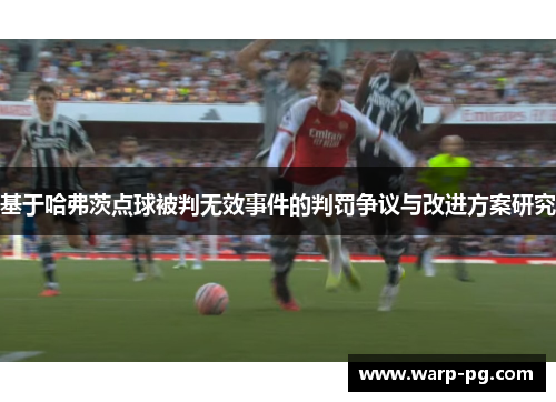 基于哈弗茨点球被判无效事件的判罚争议与改进方案研究 基于哈弗茨点球被判无效事件的判罚争议与改进方案研究