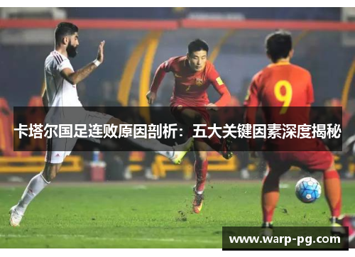 卡塔尔国足连败原因剖析:五大关键因素深度揭秘 卡塔尔国足连败原因剖析:五大关键因素深度揭秘