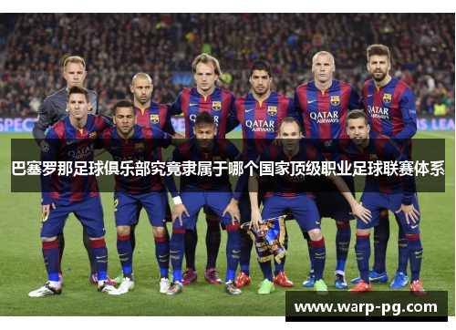 巴塞罗那足球俱乐部究竟隶属于哪个国家顶级职业足球联赛体系 巴塞罗那足球俱乐部究竟隶属于哪个国家顶级职业足球联赛体系