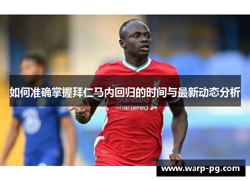 如何准确掌握拜仁马内回归的时间与最新动态分析 如何准确掌握拜仁马内回归的时间与最新动态分析