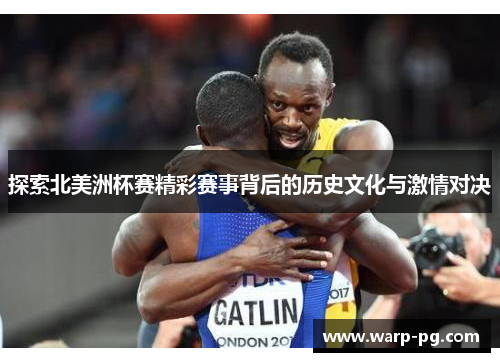 探索北美洲杯赛精彩赛事背后的历史文化与激情对决 探索北美洲杯赛精彩赛事背后的历史文化与激情对决