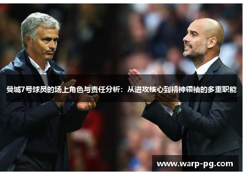 曼城7号球员的场上角色与责任分析:从进攻核心到精神领袖的多重职能 曼城7号球员的场上角色与责任分析:从进攻核心到精神领袖的多重职能