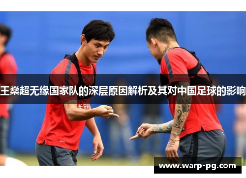 王燊超无缘国家队的深层原因解析及其对中国足球的影响 王燊超无缘国家队的深层原因解析及其对中国足球的影响