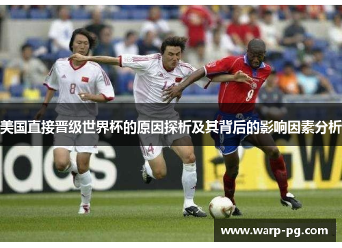美国直接晋级世界杯的原因探析及其背后的影响因素分析 美国直接晋级世界杯的原因探析及其背后的影响因素分析