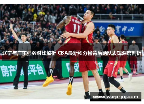 辽宁与广东强弱对比解析 CBA最新积分榜背后两队表现深度剖析 辽宁与广东强弱对比解析 CBA最新积分榜背后两队表现深度剖析