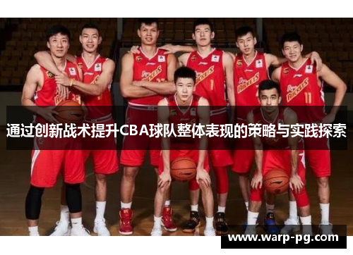 通过创新战术提升CBA球队整体表现的策略与实践探索 通过创新战术提升CBA球队整体表现的策略与实践探索