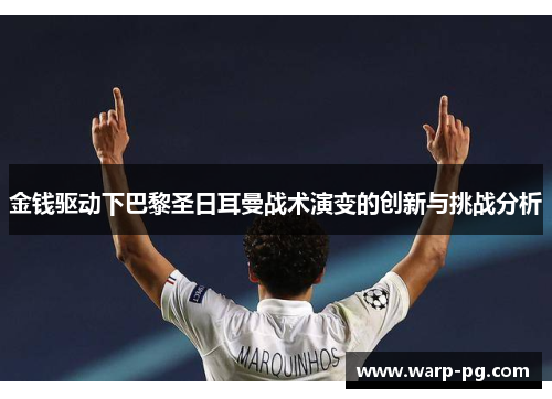 金钱驱动下巴黎圣日耳曼战术演变的创新与挑战分析