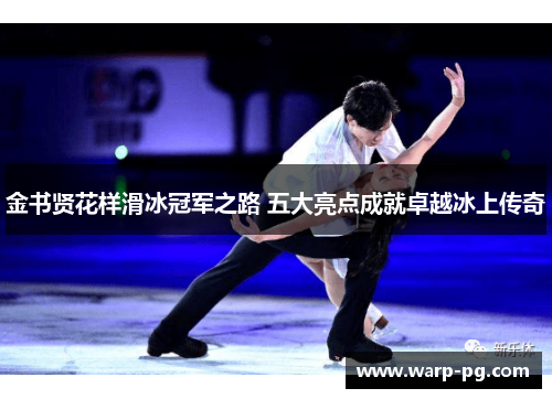 金书贤花样滑冰冠军之路 五大亮点成就卓越冰上传奇 金书贤花样滑冰冠军之路 五大亮点成就卓越冰上传奇