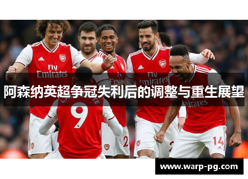 阿森纳英超争冠失利后的调整与重生展望 阿森纳英超争冠失利后的调整与重生展望