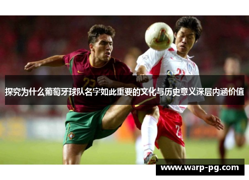 探究为什么葡萄牙球队名字如此重要的文化与历史意义深层内涵价值 探究为什么葡萄牙球队名字如此重要的文化与历史意义深层内涵价值