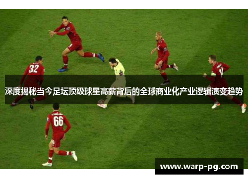 深度揭秘当今足坛顶级球星高薪背后的全球商业化产业逻辑演变趋势 深度揭秘当今足坛顶级球星高薪背后的全球商业化产业逻辑演变趋势