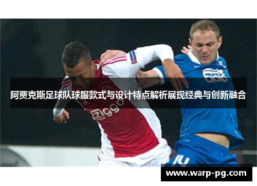 阿贾克斯足球队球服款式与设计特点解析展现经典与创新融合