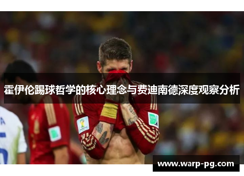 霍伊伦踢球哲学的核心理念与费迪南德深度观察分析
