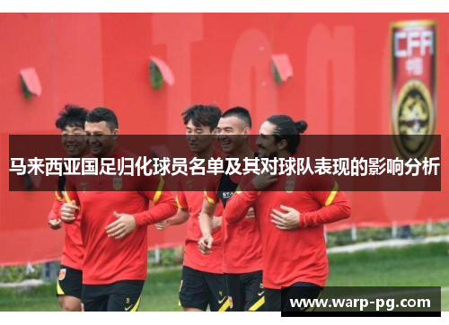 马来西亚国足归化球员名单及其对球队表现的影响分析