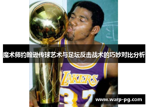 魔术师约翰逊传球艺术与足坛反击战术的巧妙对比分析 魔术师约翰逊传球艺术与足坛反击战术的巧妙对比分析