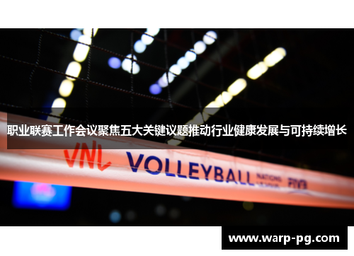 职业联赛工作会议聚焦五大关键议题推动行业健康发展与可持续增长