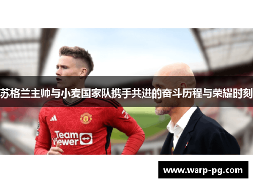 苏格兰主帅与小麦国家队携手共进的奋斗历程与荣耀时刻 苏格兰主帅与小麦国家队携手共进的奋斗历程与荣耀时刻