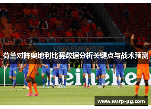 荷兰对阵奥地利比赛数据分析关键点与战术预测