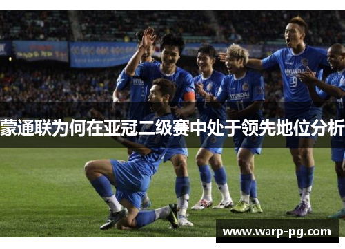 蒙通联为何在亚冠二级赛中处于领先地位分析