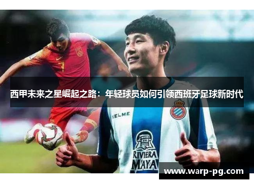 西甲未来之星崛起之路：年轻球员如何引领西班牙足球新时代