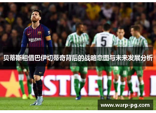 贝蒂斯租借巴伊切蒂奇背后的战略意图与未来发展分析