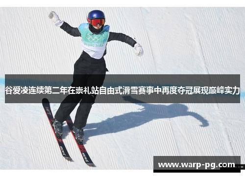 谷爱凌连续第二年在崇礼站自由式滑雪赛事中再度夺冠展现巅峰实力