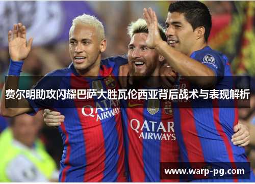 费尔明助攻闪耀巴萨大胜瓦伦西亚背后战术与表现解析