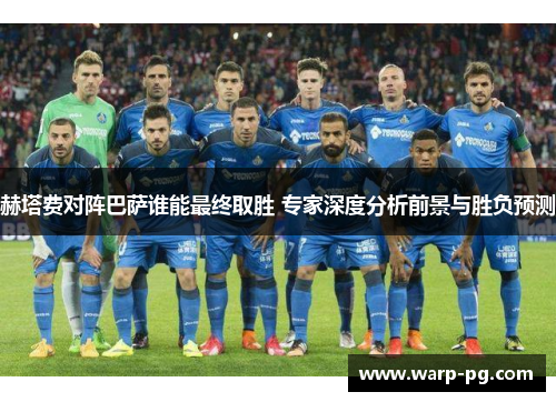 赫塔费对阵巴萨谁能最终取胜 专家深度分析前景与胜负预测
