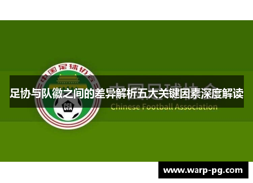 足协与队徽之间的差异解析五大关键因素深度解读