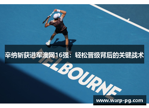 辛纳斩获进军澳网16强：轻松晋级背后的关键战术