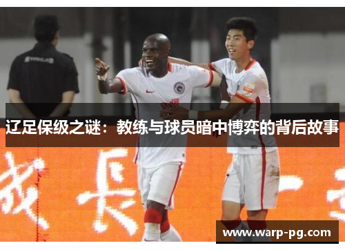 辽足保级之谜：教练与球员暗中博弈的背后故事