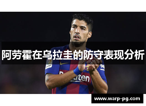 阿劳霍在乌拉圭的防守表现分析