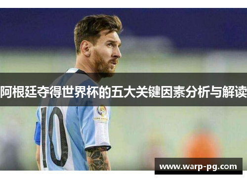 阿根廷夺得世界杯的五大关键因素分析与解读