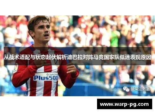 从战术适配与状态起伏解析迪巴拉对阵马竞国家队低迷表现原因