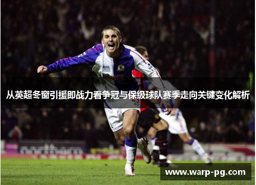 从英超冬窗引援即战力看争冠与保级球队赛季走向关键变化解析