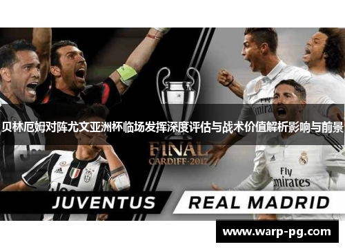 贝林厄姆对阵尤文亚洲杯临场发挥深度评估与战术价值解析影响与前景