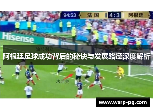 阿根廷足球成功背后的秘诀与发展路径深度解析