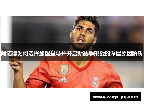 阿诺德为何选择加盟皇马并开启新赛季挑战的深层原因解析 阿诺德为何选择加盟皇马并开启新赛季挑战的深层原因解析