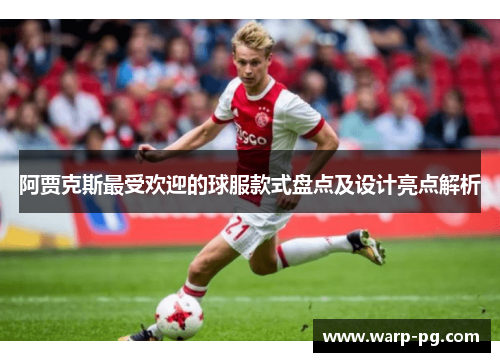 阿贾克斯最受欢迎的球服款式盘点及设计亮点解析